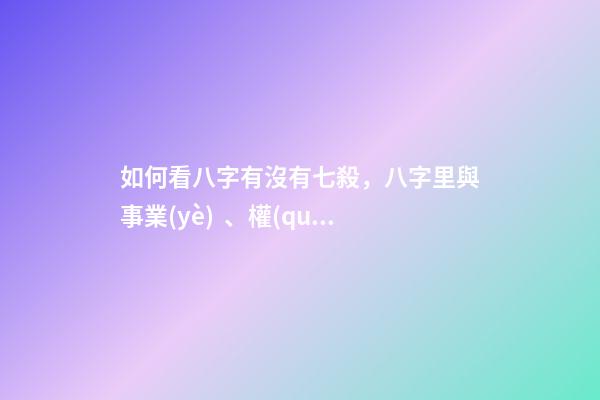如何看八字有沒有七殺，八字里與事業(yè)、權(quán)利、俠義、牢獄、小人有關(guān)的斷語
